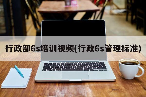 行政部6s培训视频(行政6s管理标准)